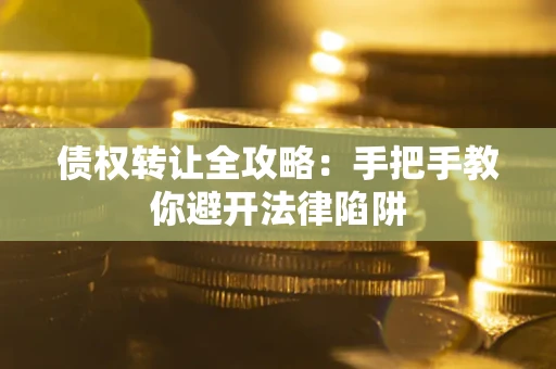 武汉债权转让全攻略：手把手教你避开法律陷阱