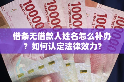 武汉借条无借款人姓名怎么补办？如何认定法律效力？