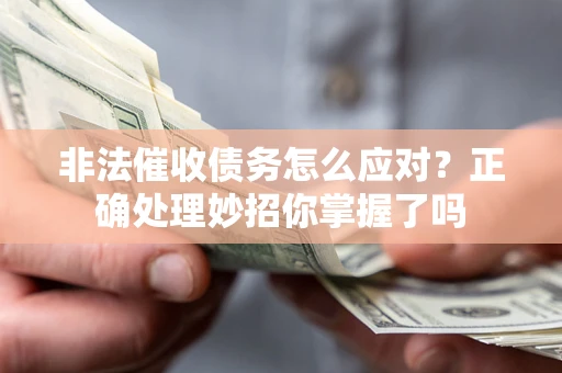 武汉非法催收债务怎么应对？正确处理妙招你掌握了吗