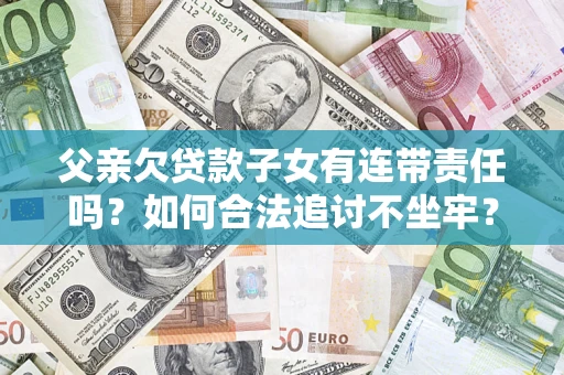武汉父亲欠贷款子女有连带责任吗？如何合法追讨不坐牢？