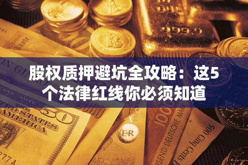 武汉股权质押避坑全攻略：这5个法律红线你必须知道