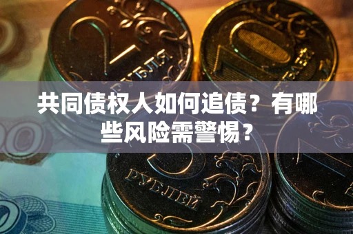 武汉共同债权人如何追债？有哪些风险需警惕？