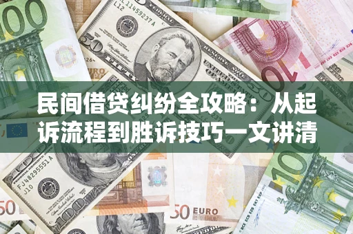 武汉民间借贷纠纷全攻略：从起诉流程到胜诉技巧一文讲清