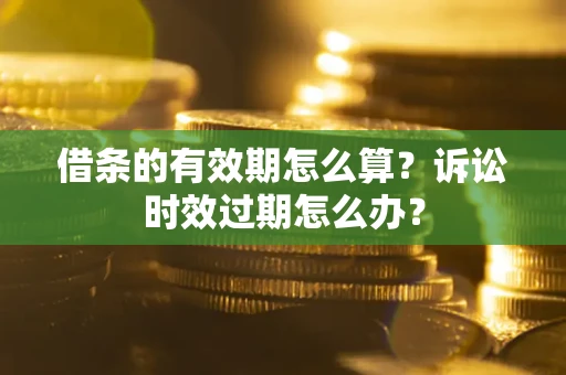 武汉借条的有效期怎么算？诉讼时效过期怎么办？