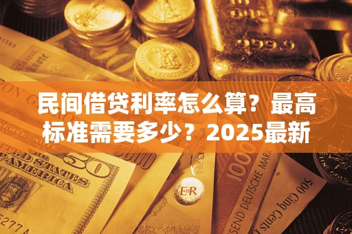 武汉民间借贷利率怎么算？最高标准需要多少？2025最新避坑指南