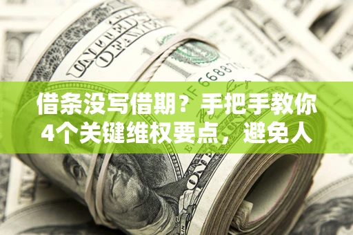 武汉借条没写借期？手把手教你4个关键维权要点，避免人财两空