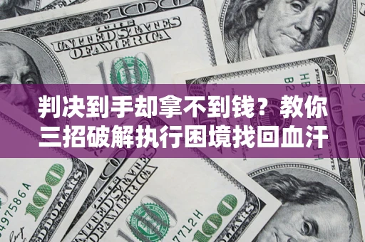 武汉判决到手却拿不到钱？教你三招破解执行困境找回血汗钱