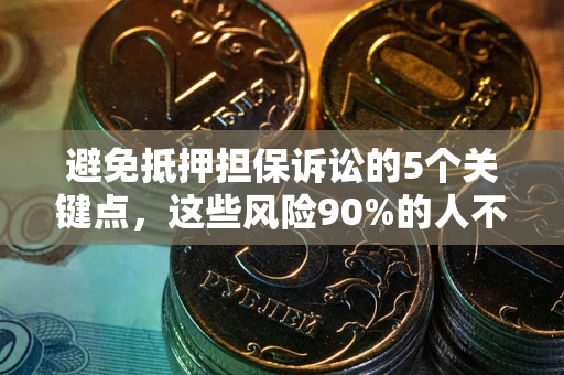 武汉避免抵押担保诉讼的5个关键点，这些风险90%的人不知道！