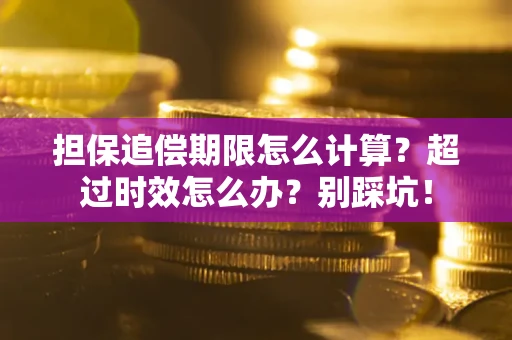 武汉担保追偿期限怎么计算？超过时效怎么办？别踩坑！
