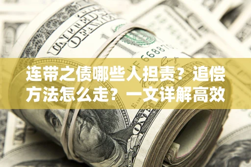 武汉连带之债哪些人担责？追偿方法怎么走？一文详解高效维权流程
