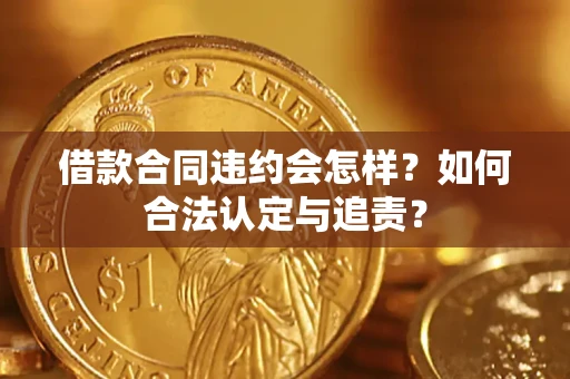 武汉借款合同违约会怎样？如何合法认定与追责？