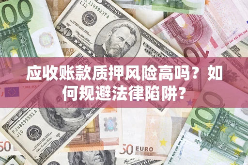 武汉应收账款质押风险高吗？如何规避法律陷阱？