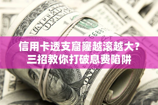 武汉信用卡透支窟窿越滚越大？三招教你打破息费陷阱