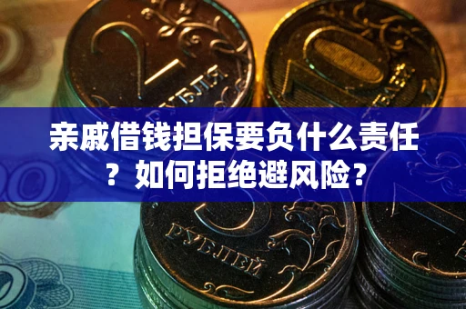 武汉亲戚借钱担保要负什么责任？如何拒绝避风险？