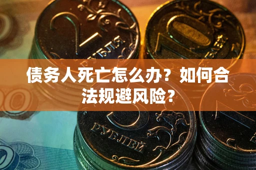 武汉债务人死亡怎么办？如何合法规避风险？