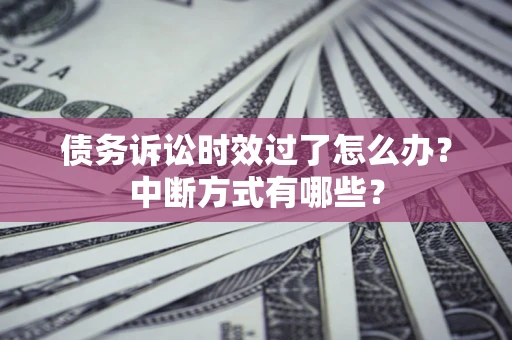 武汉债务诉讼时效过了怎么办？中断方式有哪些？
