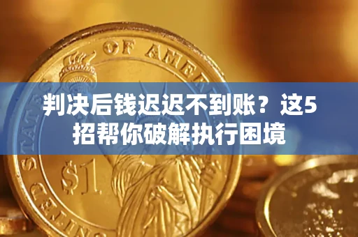 武汉判决后钱迟迟不到账？这5招帮你破解执行困境