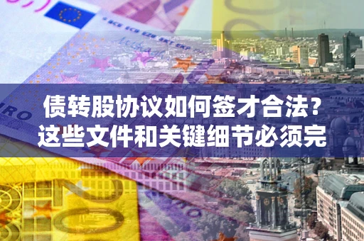 武汉债转股协议如何签才合法？这些文件和关键细节必须完整