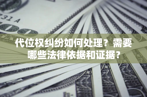 武汉代位权纠纷如何处理？需要哪些法律依据和证据？