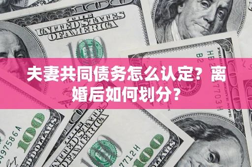 武汉夫妻共同债务怎么认定？离婚后如何划分？