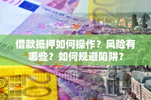 武汉借款抵押如何操作？风险有哪些？如何规避陷阱？