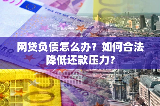 武汉网贷负债怎么办？如何合法降低还款压力？