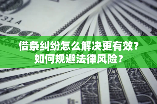 武汉借条纠纷怎么解决更有效？如何规避法律风险？