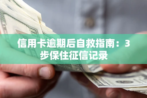 武汉信用卡逾期后自救指南：3步保住征信记录