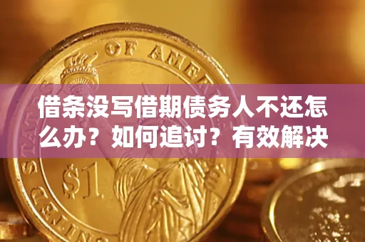 武汉借条没写借期债务人不还怎么办？如何追讨？有效解决方案！