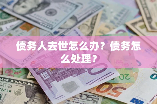 武汉债务人去世怎么办？债务怎么处理？