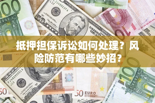 武汉抵押担保诉讼如何处理？风险防范有哪些妙招？