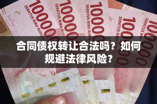 武汉合同债权转让合法吗？如何规避法律风险？