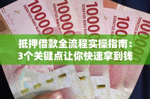 武汉抵押借款全流程实操指南：3个关键点让你快速拿到钱