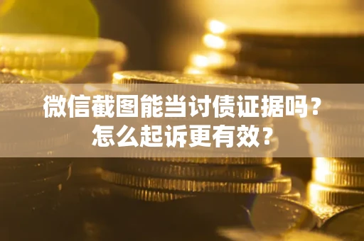 武汉微信截图能当讨债证据吗？怎么起诉更有效？