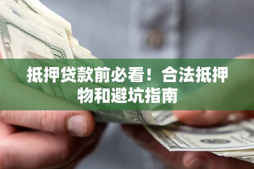 武汉抵押贷款前必看！合法抵押物和避坑指南