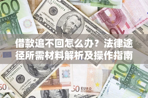 武汉借款追不回怎么办?法律途径所需材料解析及操作指南 武汉借款追不回怎么办?法律途径所需材料解析及操作指南