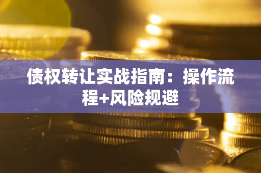 武汉债权转让实战指南：操作流程+风险规避