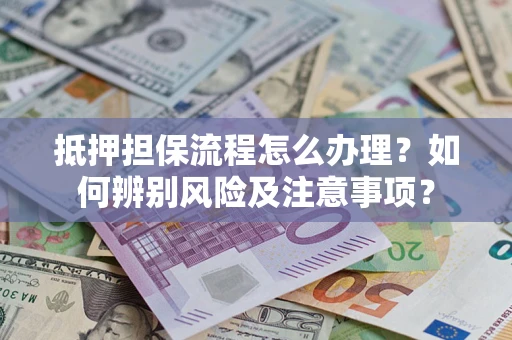 武汉抵押担保流程怎么办理？如何辨别风险及注意事项？