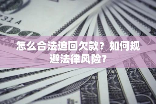 武汉怎么合法追回欠款？如何规避法律风险？