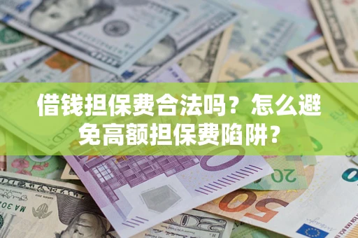 武汉借钱担保费合法吗？怎么避免高额担保费陷阱？