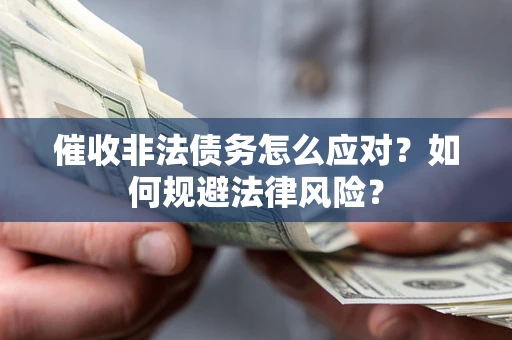 武汉催收非法债务怎么应对？如何规避法律风险？