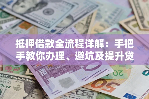 武汉抵押借款全流程详解：手把手教你办理、避坑及提升贷款额度