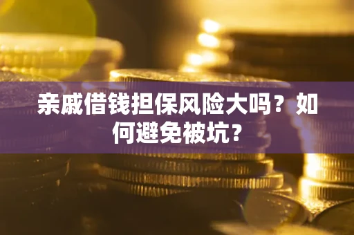 武汉亲戚借钱担保风险大吗？如何避免被坑？