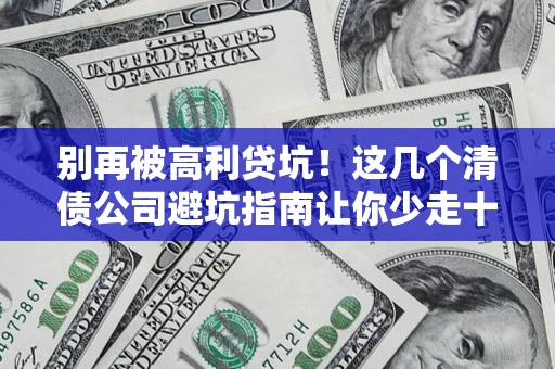 武汉别再被高利贷坑！这几个清债公司避坑指南让你少走十年弯路