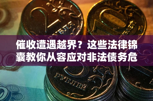 武汉催收遭遇越界？这些法律锦囊教你从容应对非法债务危机