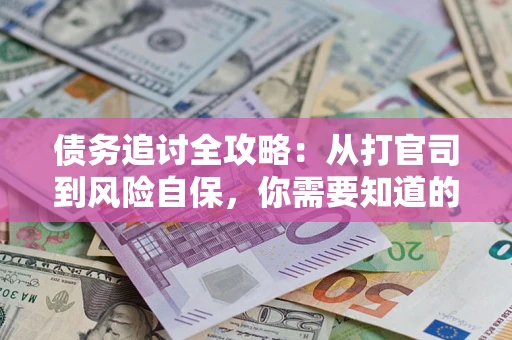 武汉债务追讨全攻略：从打官司到风险自保，你需要知道的法律智慧