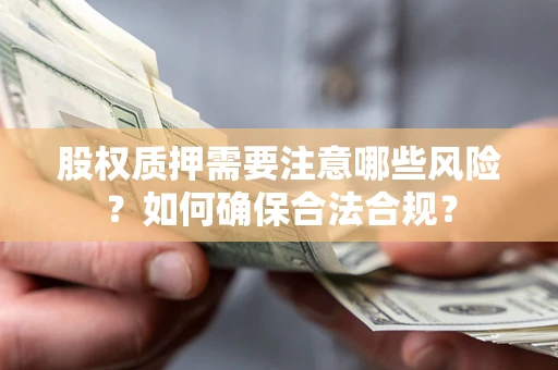 武汉股权质押需要注意哪些风险？如何确保合法合规？