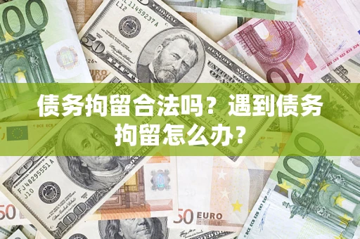 武汉债务拘留合法吗？遇到债务拘留怎么办？