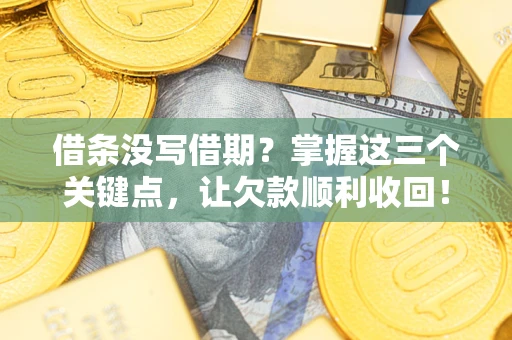 武汉借条没写借期？掌握这三个关键点，让欠款顺利收回！