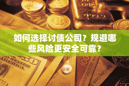 武汉如何选择讨债公司？规避哪些风险更安全可靠？